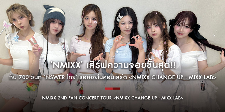 ‘NMIXX’ เสิร์ฟความจอยขั้นสุด!! กับ 700 วันที่ ‘NSWER ไทย’ รอคอย ในคอนเสิร์ต NMIXX 2ND FAN CONCERT TOUR <NMIXX CHANGE UP : MIXX LAB>